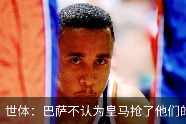 世体：巴萨不认为皇马抢了他们的人，库库B席本就不是优先目标