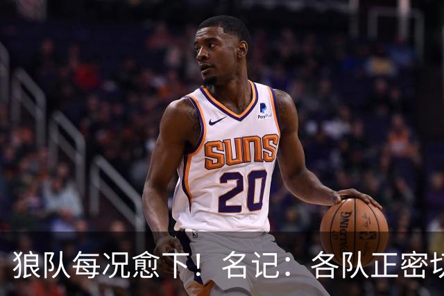 狼队每况愈下！名记：各队正密切关注华子 他或是下个离队的超巨